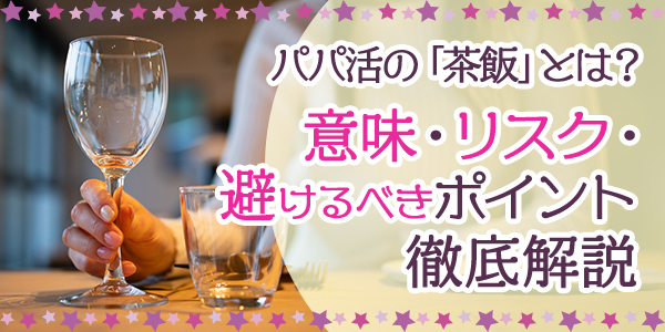 パパ活の「茶飯」とは？意味・リスク・避けるべきポイント徹底解説